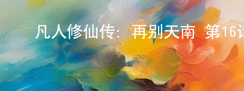 ﻿陈秋明发布﻿凡人修仙传：再别天南 第16话迅雷下载_电影天堂